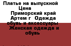 Платье на выпускной!!! › Цена ­ 12 000 - Приморский край, Артем г. Одежда, обувь и аксессуары » Женская одежда и обувь   